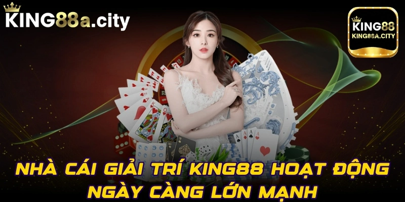 Nhà cái giải trí King88 hoạt động ngày càng lớn mạnh